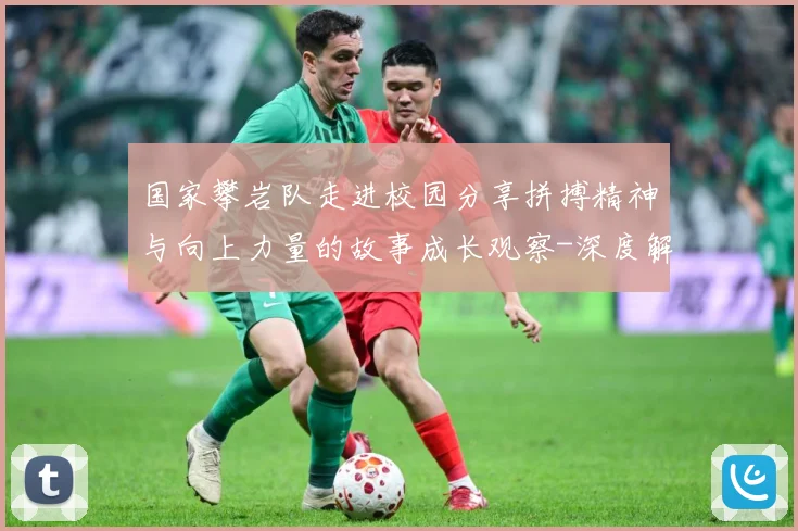 国家攀岩队走进校园分享拼搏精神与向上力量的故事成长观察-深度解析