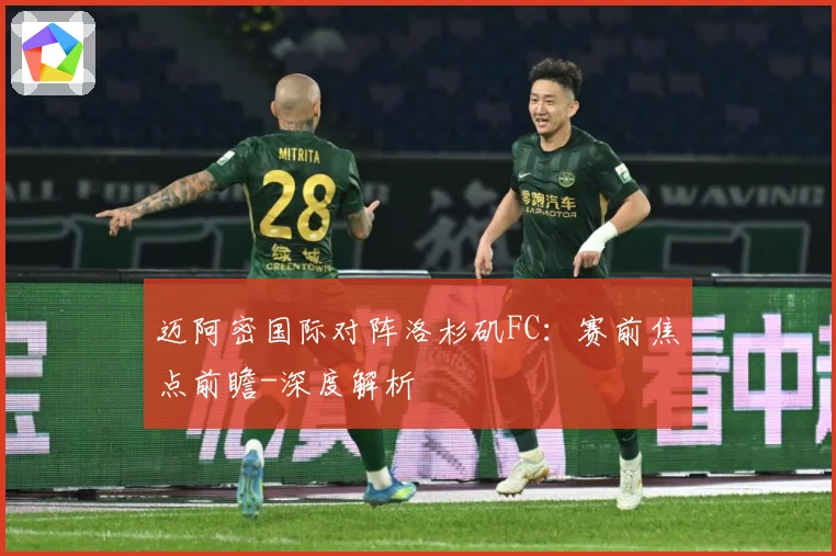 迈阿密国际对阵洛杉矶FC：赛前焦点前瞻-深度解析