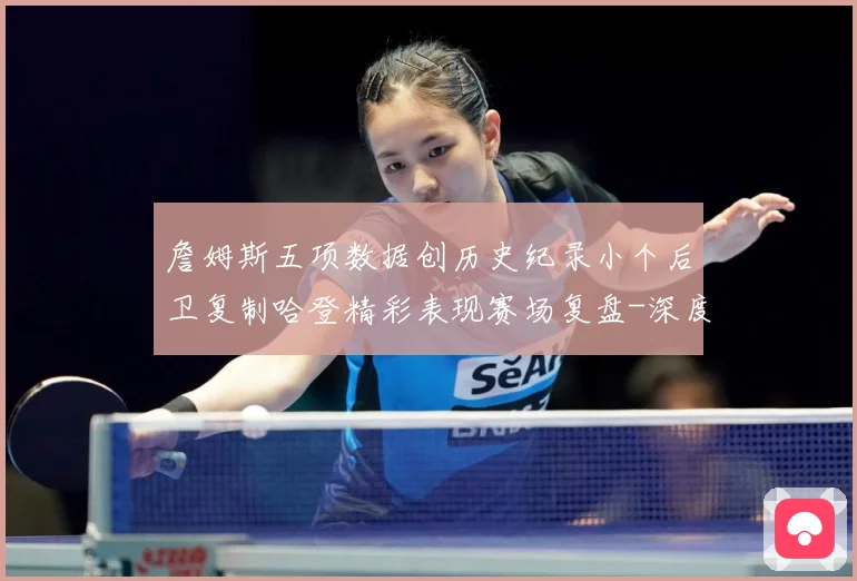 詹姆斯五项数据创历史纪录小个后卫复制哈登精彩表现赛场复盘-深度解析