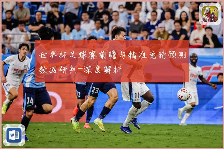 世界杯足球赛前瞻与精准竞猜预测数据研判-深度解析