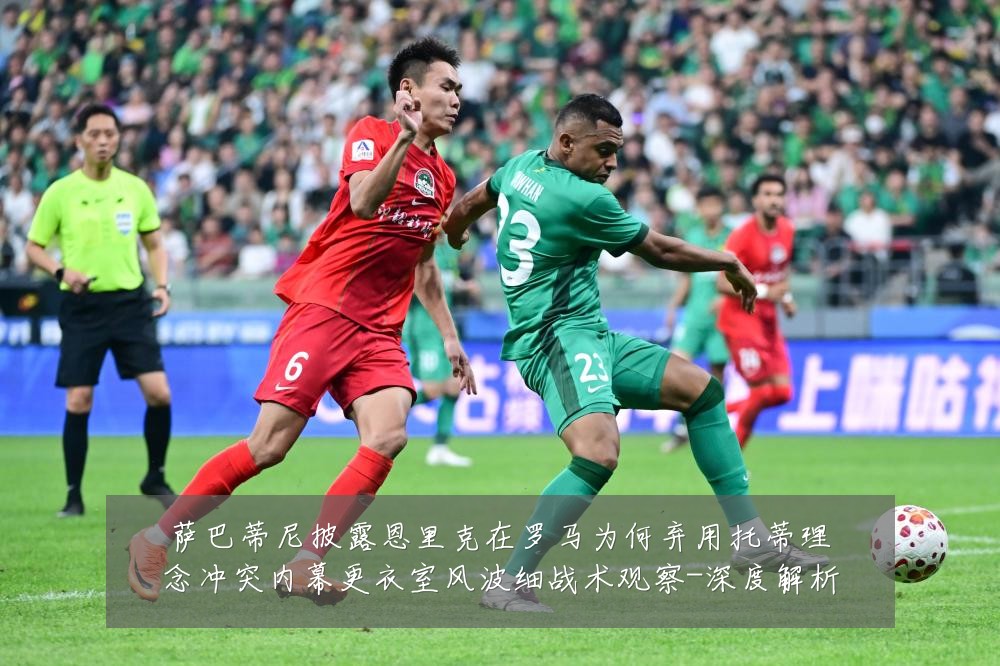 萨巴蒂尼披露恩里克在罗马为何弃用托蒂理念冲突内幕更衣室风波细战术观察-深度解析