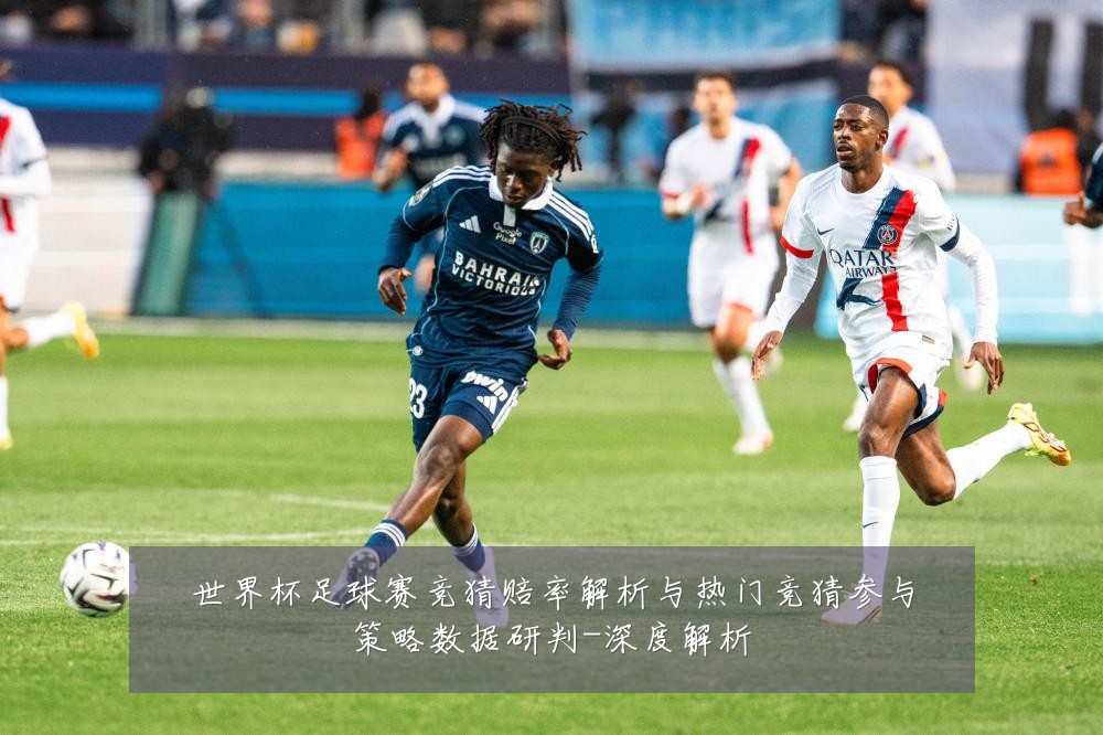 世界杯足球赛竞猜赔率解析与热门竞猜参与策略数据研判-深度解析