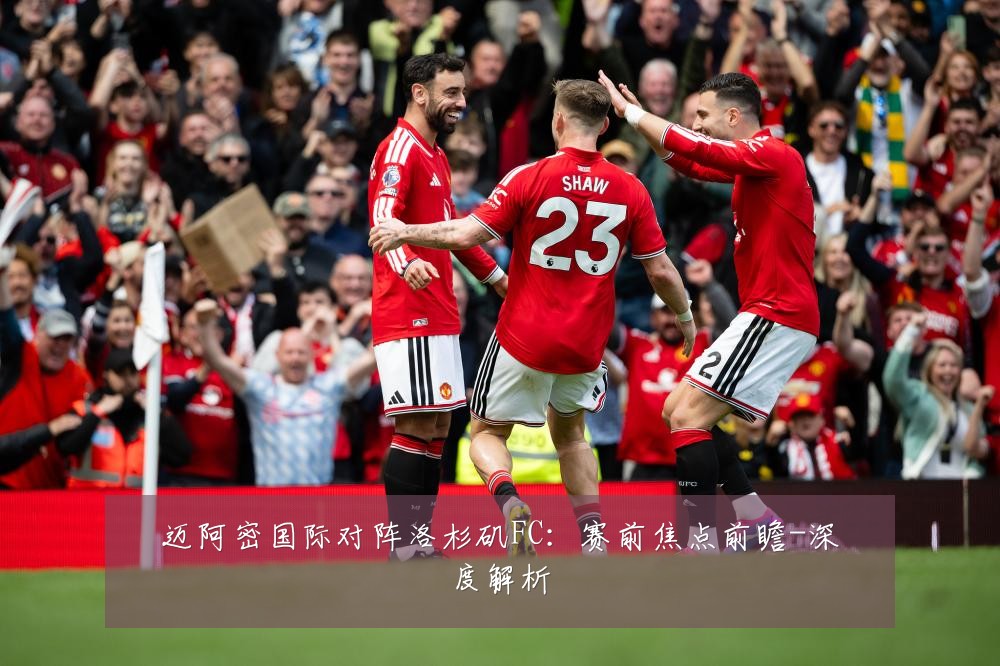 迈阿密国际对阵洛杉矶FC:赛前焦点前瞻-深度解析
