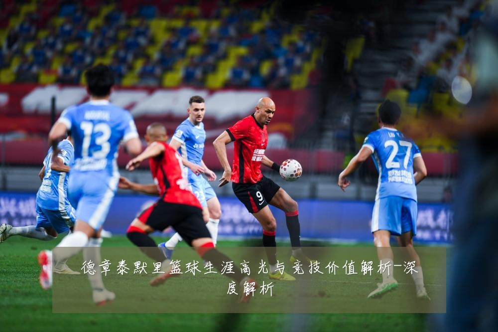 德章泰默里篮球生涯高光与竞技价值解析-深度解析