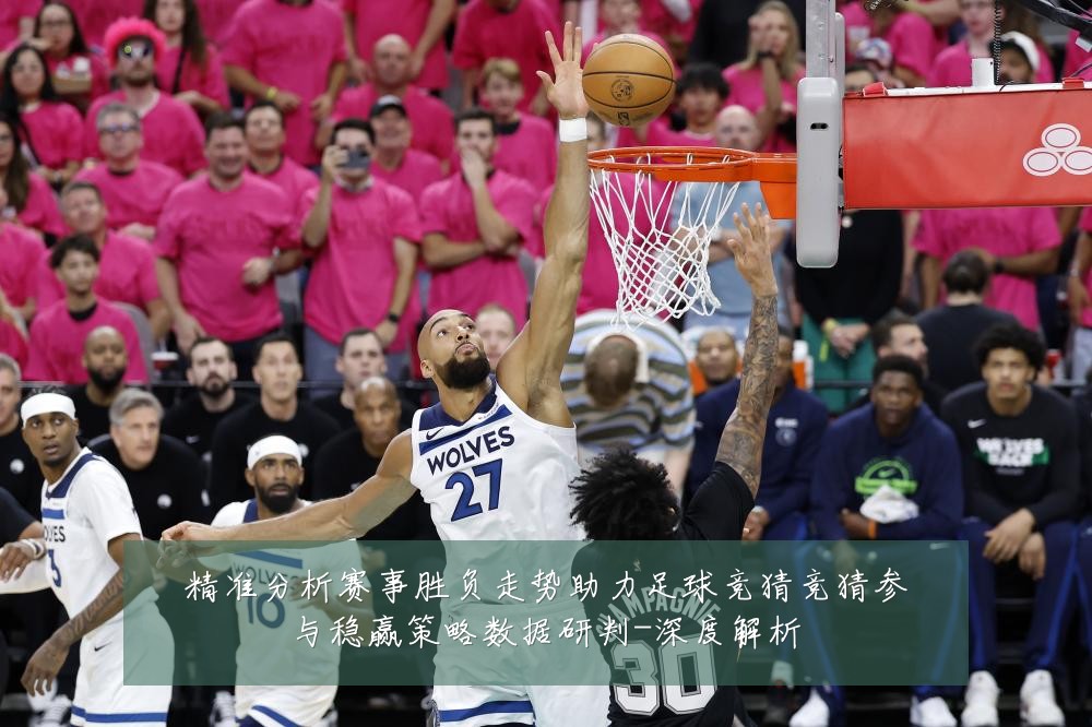 精准分析赛事胜负走势助力足球竞猜竞猜参与稳赢策略数据研判-深度解析