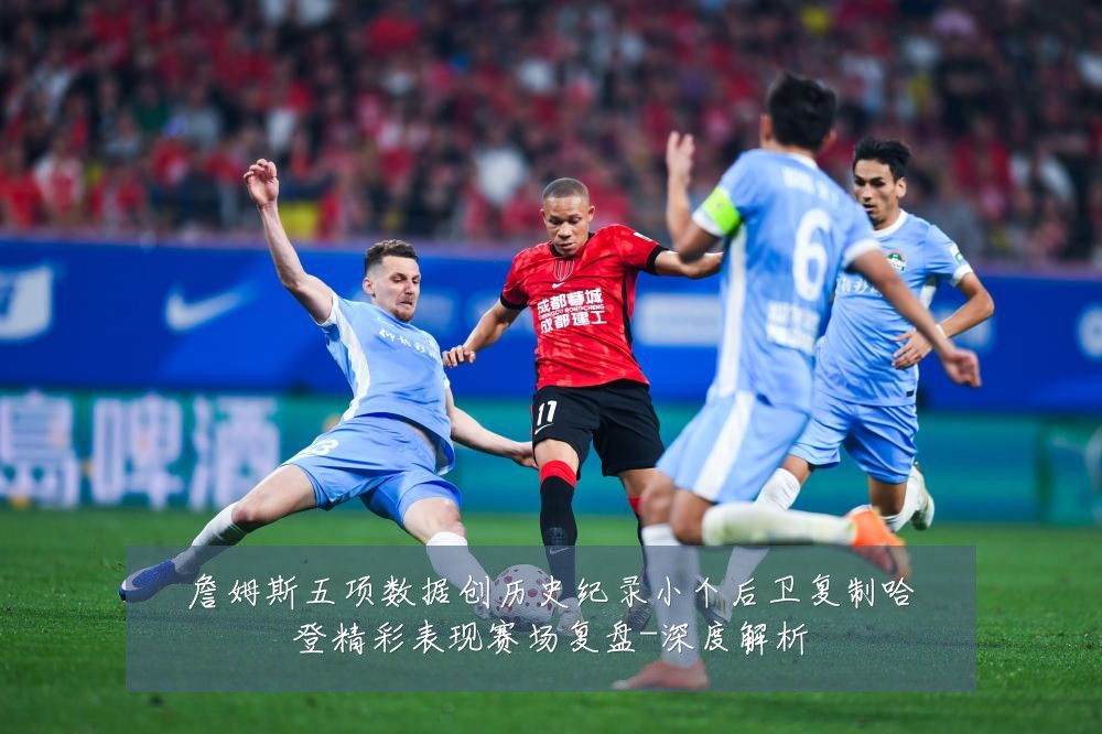 詹姆斯五项数据创历史纪录小个后卫复制哈登精彩表现赛场复盘-深度解析
