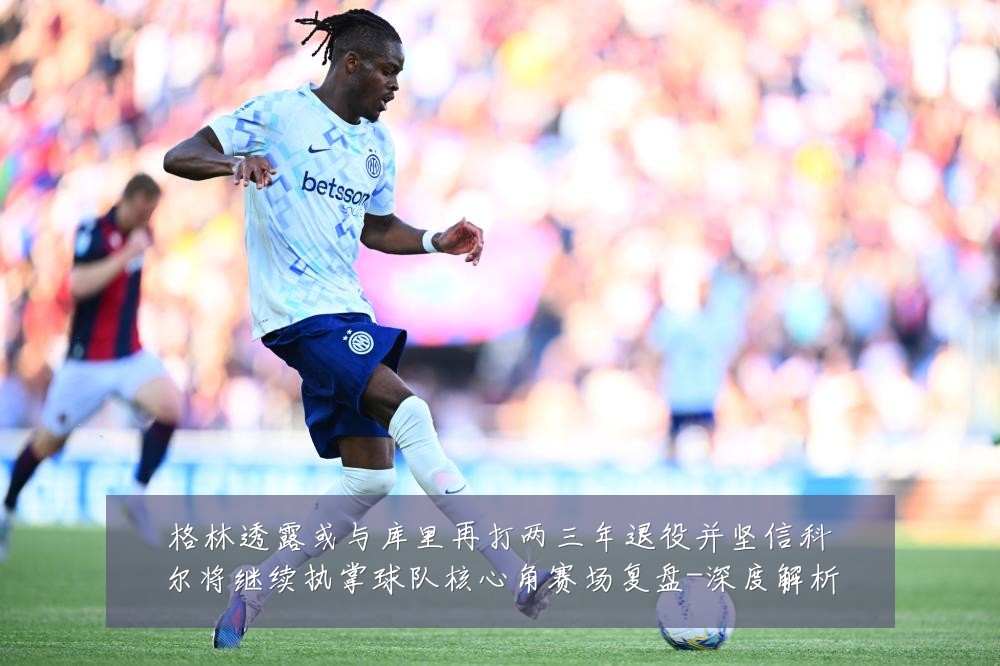 格林透露或与库里再打两三年退役并坚信科尔将继续执掌球队核心角赛场复盘-深度解析