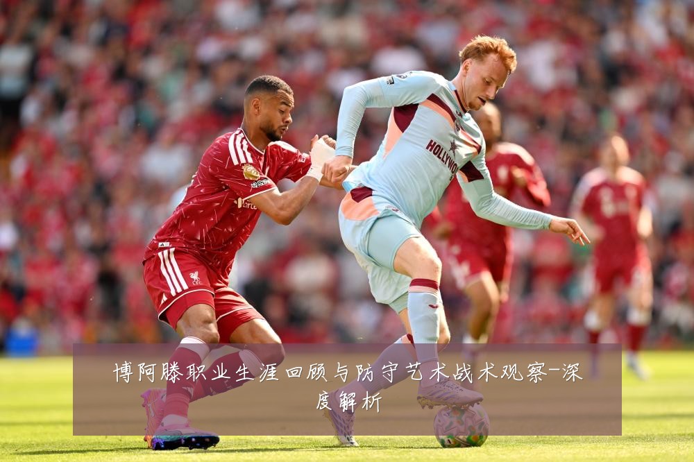 博阿滕职业生涯回顾与防守艺术战术观察-深度解析