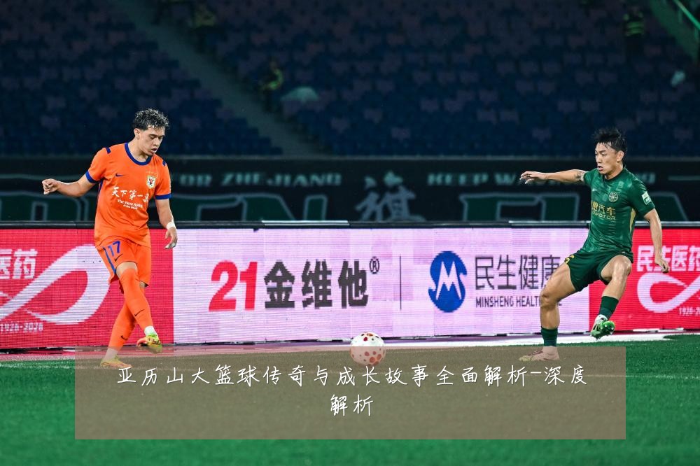 亚历山大篮球传奇与成长故事全面解析-深度解析